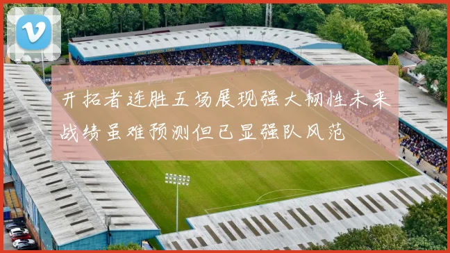 开拓者连胜五场展现强大韧性未来战绩虽难预测但已显强队风范