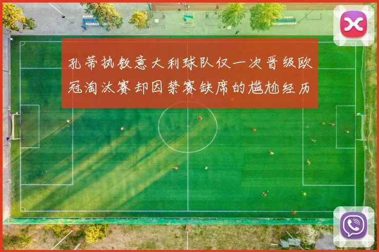 孔蒂执教意大利球队仅一次晋级欧冠淘汰赛却因禁赛缺席的尴尬经历