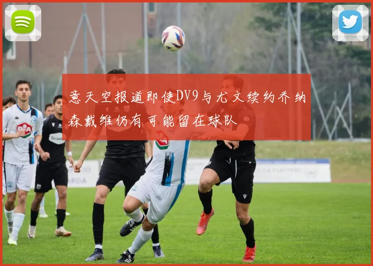 意天空报道即使DV9与尤文续约乔纳森戴维仍有可能留在球队