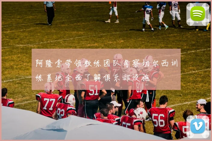 阿隆索带领教练团队考察切尔西训练基地全面了解俱乐部设施