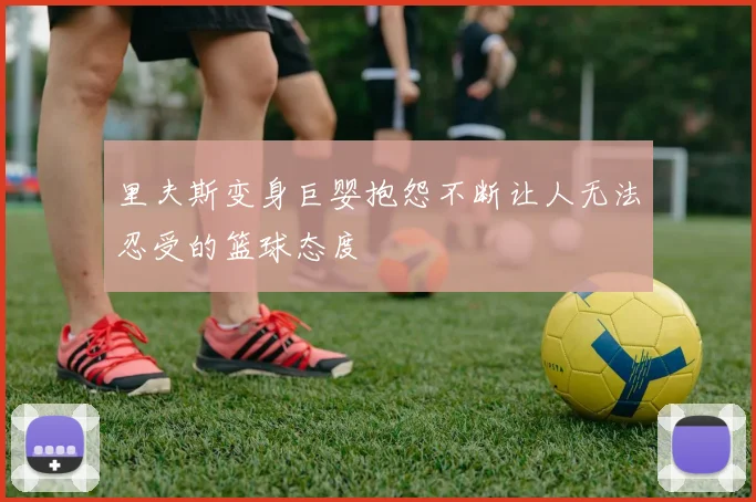 里夫斯变身巨婴抱怨不断让人无法忍受的篮球态度