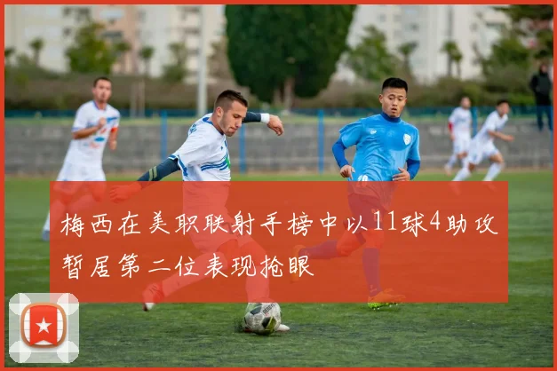 梅西在美职联射手榜中以11球4助攻暂居第二位表现抢眼