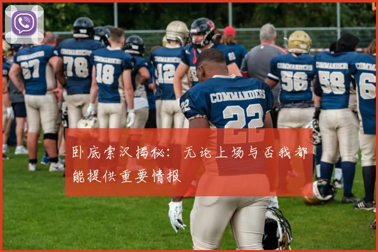卧底索汉揭秘：无论上场与否我都能提供重要情报