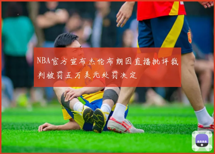 NBA官方宣布杰伦布朗因直播批评裁判被罚五万美元处罚决定