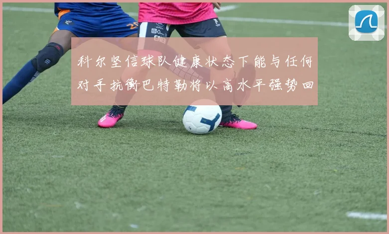 科尔坚信球队健康状态下能与任何对手抗衡巴特勒将以高水平强势回归