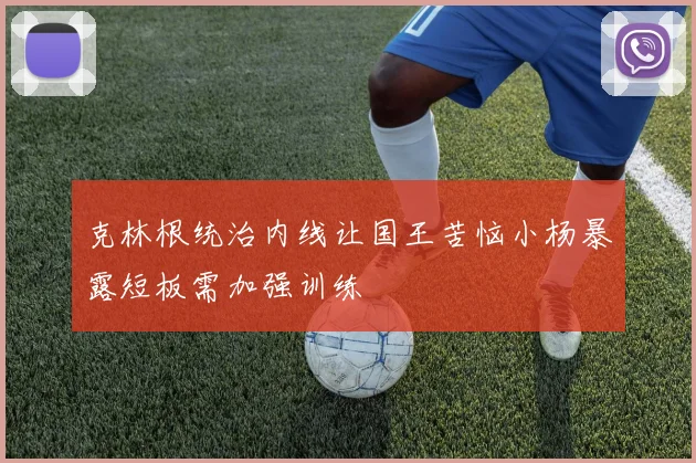 克林根统治内线让国王苦恼小杨暴露短板需加强训练