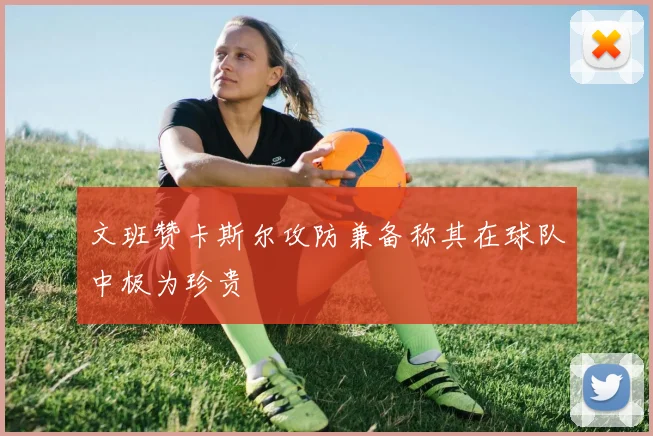 文班赞卡斯尔攻防兼备称其在球队中极为珍贵