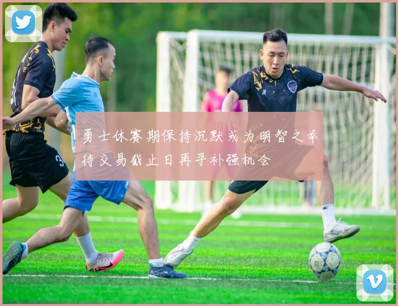 勇士休赛期保持沉默或为明智之举待交易截止日再寻补强机会