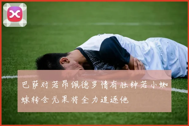 巴萨对若昂佩德罗情有独钟若小蜘蛛转会无果将全力追逐他