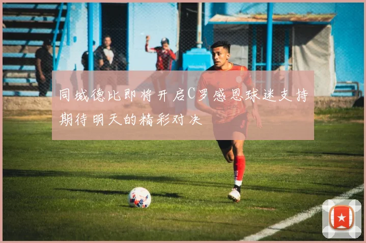 同城德比即将开启C罗感恩球迷支持期待明天的精彩对决