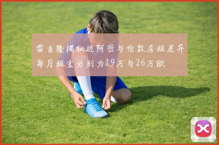 雷吉隆揭秘迈阿密与伦敦房租差异每月租金分别为19万与26万欧