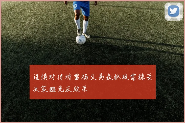 谨慎对待特雷杨交易森林狼需稳妥决策避免反效果