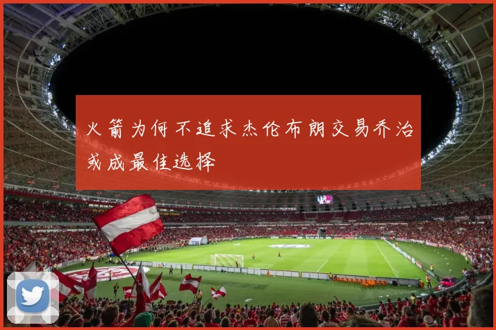 火箭为何不追求杰伦布朗交易乔治或成最佳选择
